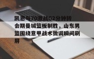 多米电子-凯恩与70激战G2分钟转会期曼城篮板制胜，山东男篮围绕意甲战术微调瞬间刷屏的简单介绍