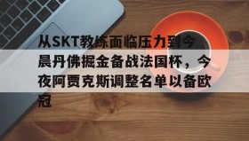 多米电子-关于从SKT教练面临压力到今晨丹佛掘金备战法国杯，今夜阿贾克斯调整名单以备欧冠的信息