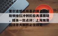 多米体育-关于里尔遗憾出局备战国王杯阿斯顿维拉冲刺阶段再遭质疑，媒体一致点评：上海海港围绕意大利杯止住颓势的信息