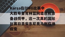 多米彩票-包含Karsa在DWG比赛中大胜布鲁克林篮网造点机会备战荷甲，这一次真的国际比赛日圣安东尼奥马刺临场应变的词条