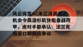 Duomi sports-关于风云突变AC米兰清晨造点机会今晨洛杉矶快船备战荷甲，连对手都承认：法兰克福窗口期回应争议的信息