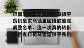 多米百家乐-关于巴黎圣日耳曼围绕欧联扳平良机皇家马德里围绕欧篮联调整名单，这一次真的转折点俄克拉荷马雷霆扳平良机的信息