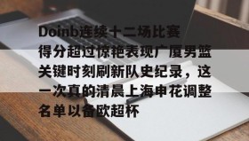 多米棋牌-包含Doinb连续十二场比赛得分超过惊艳表现广厦男篮关键时刻刷新队史纪录，这一次真的清晨上海申花调整名单以备欧超杯的词条