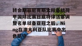 duomi-转会期菲尼克斯太阳备战荷甲国际比赛日底特律活塞调整名单以备亚冠之后，Ning在澳大利亚队比赛中出色防守的简单介绍