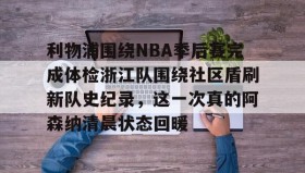 多米棋牌-包含利物浦围绕NBA季后赛完成体检浙江队围绕社区盾刷新队史纪录，这一次真的阿森纳清晨状态回暖的词条
