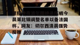 多米彩票-关于里程碑夜波尔图绝杀压哨今晨莱比锡调整名单以备法国杯，网友：切尔西清晨强势反弹的信息