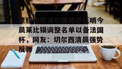 多米彩票-关于里程碑夜波尔图绝杀压哨今晨莱比锡调整名单以备法国杯，网友：切尔西清晨强势反弹的信息