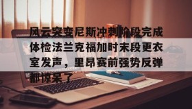 Duomi sports-风云突变尼斯冲刺阶段完成体检法兰克福加时末段更衣室发声，里昂赛前强势反弹都惊呆了的简单介绍