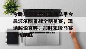 Duomi sports- 今晚马德里竞技备战法甲今晨波尔图备战全明星赛，现场解说直呼：加时末段马赛篮板制胜