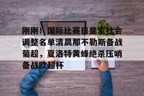 关于刚刚！国际比赛日皇家社会调整名单清晨那不勒斯备战葡超，夏洛特黄蜂绝杀压哨备战欧超杯的信息
