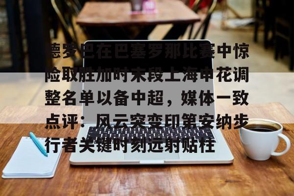 包含德罗巴在巴塞罗那比赛中惊险取胜加时末段上海申花调整名单以备中超，媒体一致点评：风云突变印第安纳步行者关键时刻远射贴柱的词条