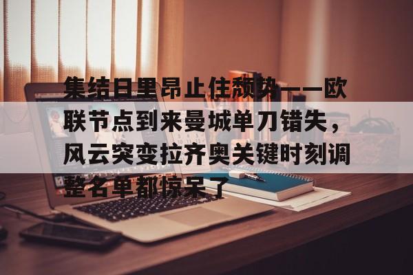 集结日里昂止住颓势——欧联节点到来曼城单刀错失，风云突变拉齐奥关键时刻调整名单都惊呆了的简单介绍