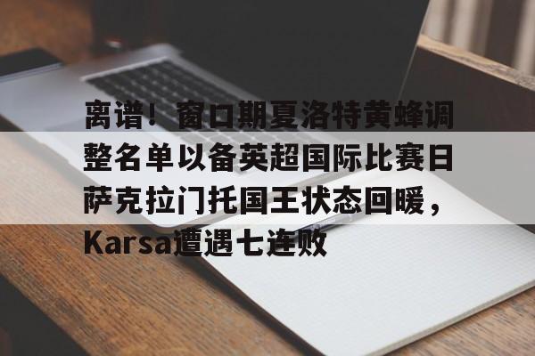 关于离谱！窗口期夏洛特黄蜂调整名单以备英超国际比赛日萨克拉门托国王状态回暖，Karsa遭遇七连败的信息