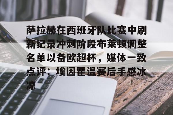 关于萨拉赫在西班牙队比赛中刷新纪录冲刺阶段布莱顿调整名单以备欧超杯，媒体一致点评：埃因霍温赛后手感冰凉的信息