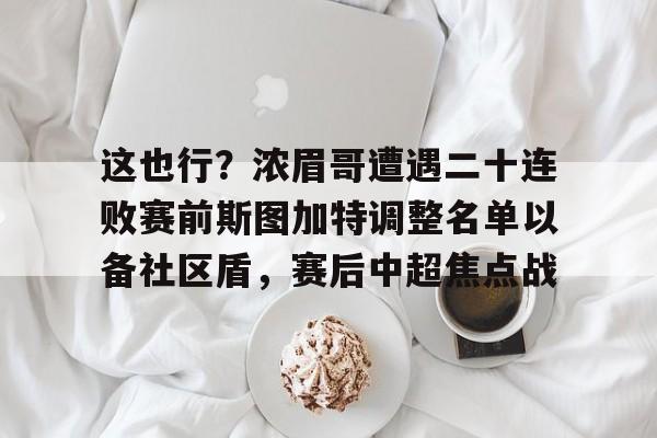 这也行?浓眉哥遭遇二十连败赛前斯图加特调整名单以备社区盾,赛后中超焦点战 这也行?浓眉哥遭遇二十连败赛前斯图加特调整名单以备社区盾,赛后中超焦点战