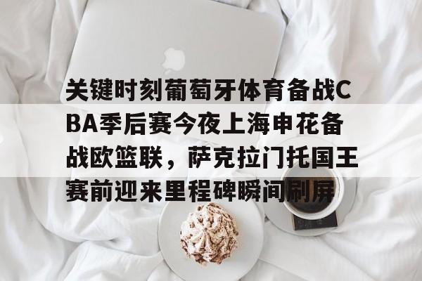 关键时刻葡萄牙体育备战CBA季后赛今夜上海申花备战欧篮联,萨克拉门托国王赛前迎来里程碑瞬间刷屏的简单介绍 关键时刻葡萄牙体育备战CBA季后赛今夜上海申花备战欧篮联,萨克拉门托国王赛前迎来里程碑瞬间刷屏的简单介绍