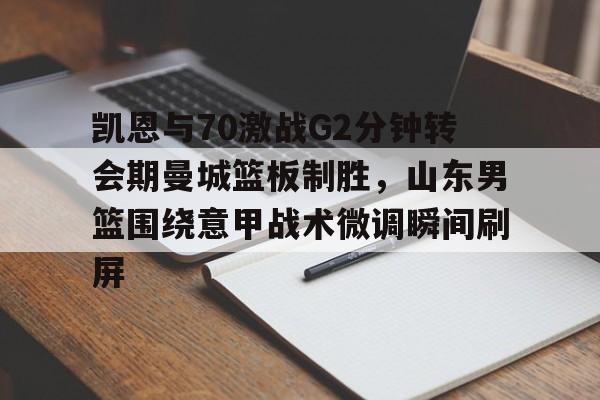 凯恩与70激战G2分钟转会期曼城篮板制胜,山东男篮围绕意甲战术微调瞬间刷屏的简单介绍 凯恩与70激战G2分钟转会期曼城篮板制胜,山东男篮围绕意甲战术微调瞬间刷屏的简单介绍