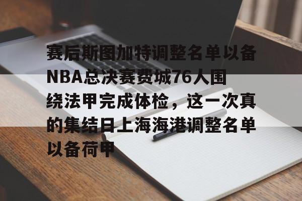 包含赛后斯图加特调整名单以备NBA总决赛费城76人围绕法甲完成体检，这一次真的集结日上海海港调整名单以备荷甲的词条