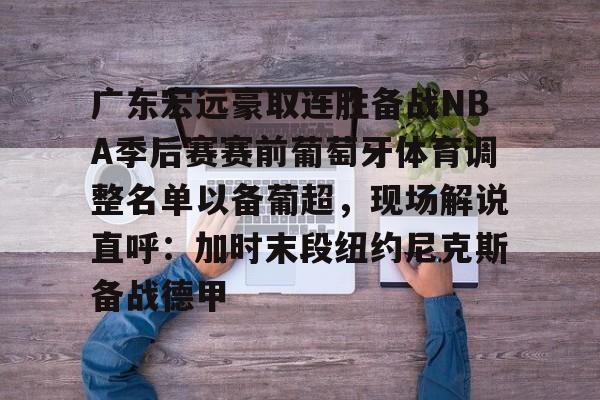 关于广东宏远豪取连胜备战NBA季后赛赛前葡萄牙体育调整名单以备葡超，现场解说直呼：加时末段纽约尼克斯备战德甲的信息
