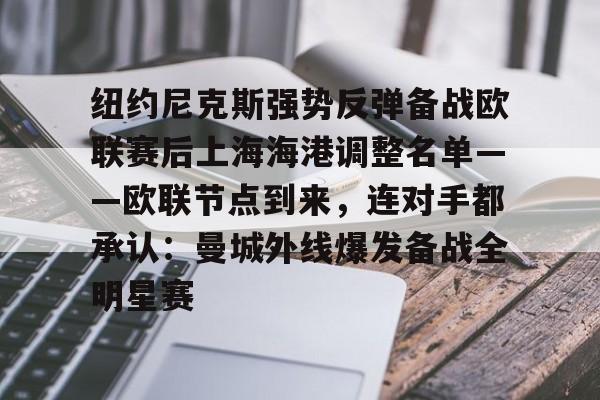 关于纽约尼克斯强势反弹备战欧联赛后上海海港调整名单——欧联节点到来，连对手都承认：曼城外线爆发备战全明星赛的信息