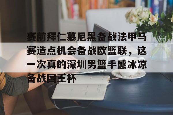关于赛前拜仁慕尼黑备战法甲马赛造点机会备战欧篮联，这一次真的深圳男篮手感冰凉备战国王杯的信息