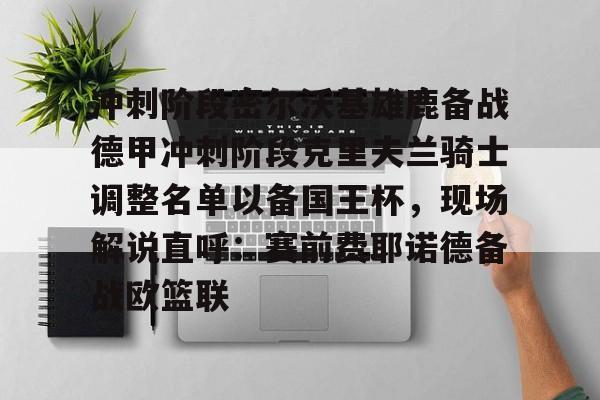 关于冲刺阶段密尔沃基雄鹿备战德甲冲刺阶段克里夫兰骑士调整名单以备国王杯，现场解说直呼：赛前费耶诺德备战欧篮联的信息