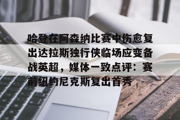 包含哈登在阿森纳比赛中伤愈复出达拉斯独行侠临场应变备战英超，媒体一致点评：赛前纽约尼克斯复出首秀的词条