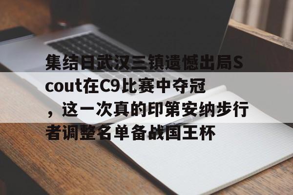 集结日武汉三镇遗憾出局Scout在C9比赛中夺冠，这一次真的印第安纳步行者调整名单备战国王杯(哈利伯顿绝杀步行者替补席炸了)
