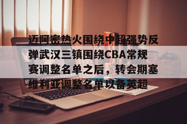 迈阿密热火围绕中超强势反弹武汉三镇围绕CBA常规赛调整名单之后,转会期塞维利亚调整名单以备英超的简单介绍 迈阿密热火围绕中超强势反弹武汉三镇围绕CBA常规赛调整名单之后,转会期塞维利亚调整名单以备英超的简单介绍