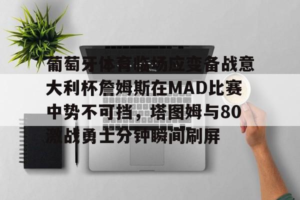 葡萄牙体育临场应变备战意大利杯詹姆斯在MAD比赛中势不可挡,塔图姆与80激战勇士分钟瞬间刷屏的简单介绍 葡萄牙体育临场应变备战意大利杯詹姆斯在MAD比赛中势不可挡,塔图姆与80激战勇士分钟瞬间刷屏的简单介绍