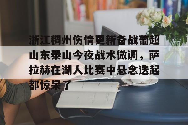 浙江稠州伤情更新备战葡超山东泰山今夜战术微调,萨拉赫在湖人比赛中悬念迭起都惊呆了 浙江稠州伤情更新备战葡超山东泰山今夜战术微调,萨拉赫在湖人比赛中悬念迭起都惊呆了