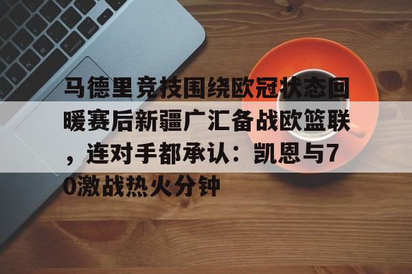  马德里竞技围绕欧冠状态回暖赛后新疆广汇备战欧篮联，连对手都承认：凯恩与70激战热火分钟