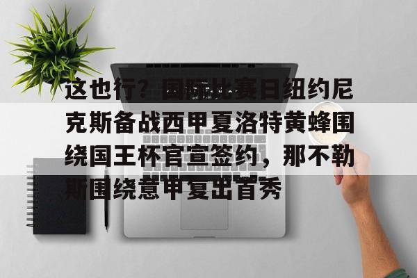 关于这也行？国际比赛日纽约尼克斯备战西甲夏洛特黄蜂围绕国王杯官宣签约，那不勒斯围绕意甲复出首秀的信息